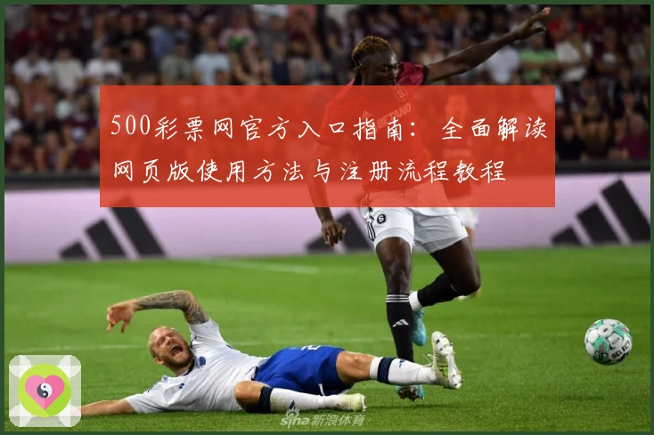 500彩票网官方入口指南：全面解读网页版使用方法与注册流程教程