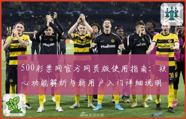 500彩票网官方网页版使用指南：核心功能解析与新用户入门详细说明