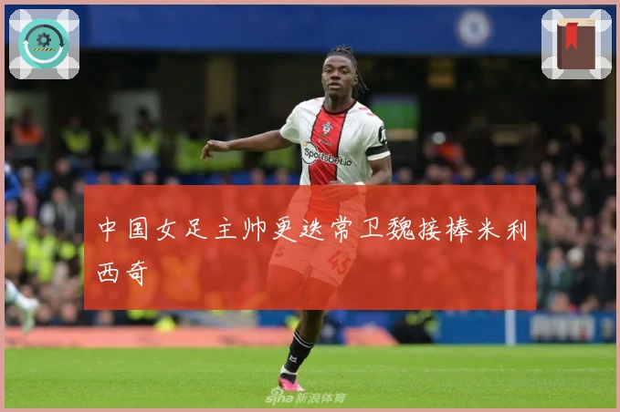 中国女足主帅更迭常卫魏接棒米利西奇