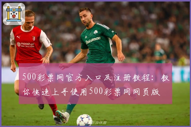 500彩票网官方入口及注册教程:教你快速上手使用500彩票网网页版