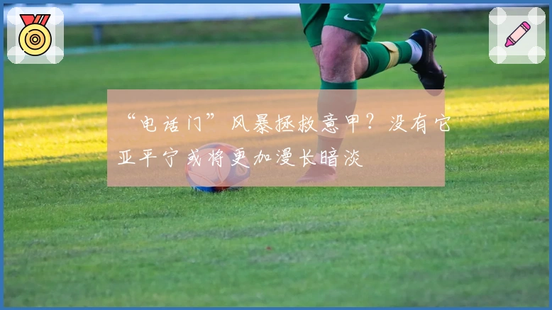 “电话门”风暴拯救意甲？没有它亚平宁或将更加漫长暗淡
