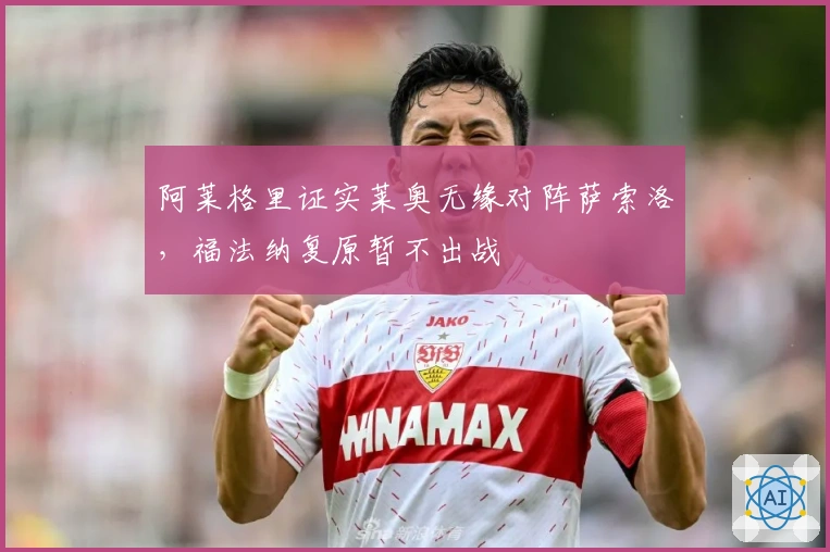 阿莱格里证实莱奥无缘对阵萨索洛，福法纳复原暂不出战