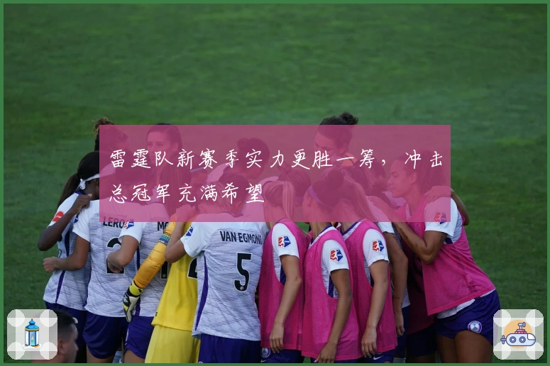雷霆队新赛季实力更胜一筹，冲击总冠军充满希望
