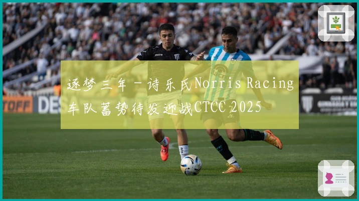 逐梦三年 - 诗乐氏Norris Racing车队蓄势待发迎战CTCC 2025