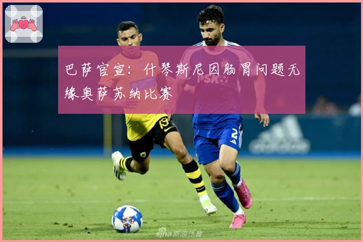 巴萨官宣：什琴斯尼因肠胃问题无缘奥萨苏纳比赛