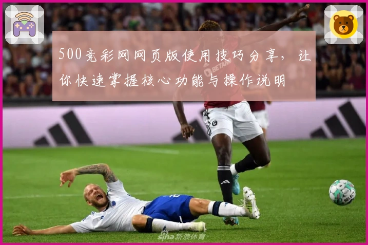 500竞彩网网页版使用技巧分享,让你快速掌握核心功能与操作说明