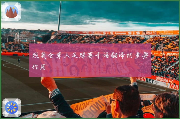 残奥会聋人足球赛手语翻译的重要作用
