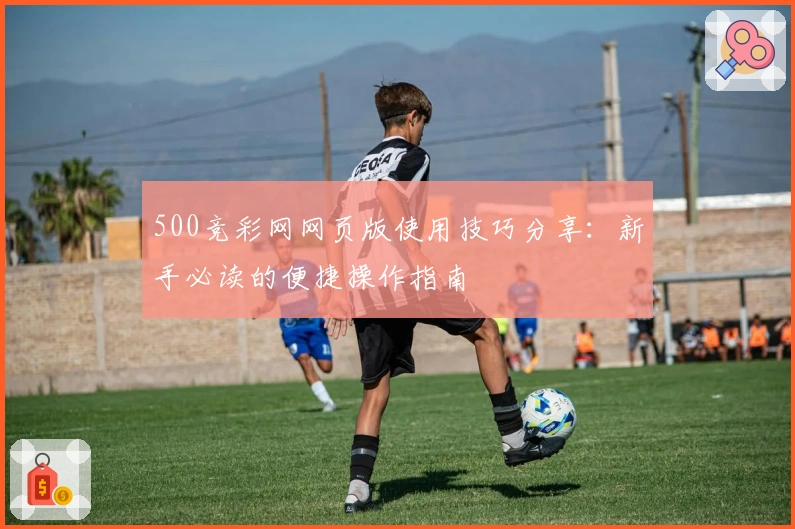500竞彩网网页版使用技巧分享：新手必读的便捷操作指南