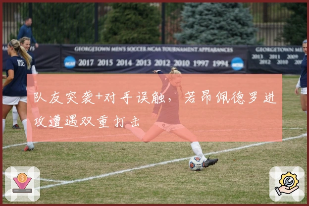 队友突袭+对手误触，若昂佩德罗进攻遭遇双重打击
