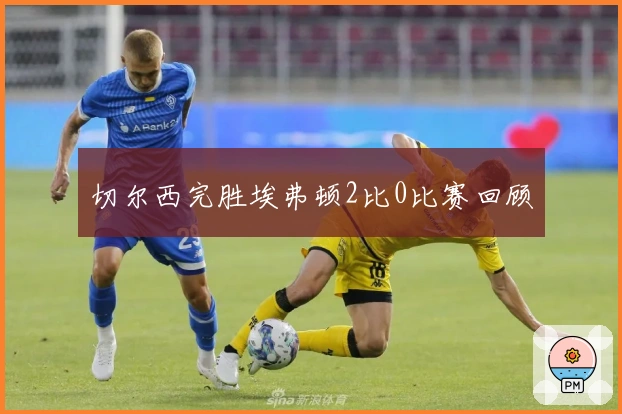 切尔西完胜埃弗顿2比0比赛回顾