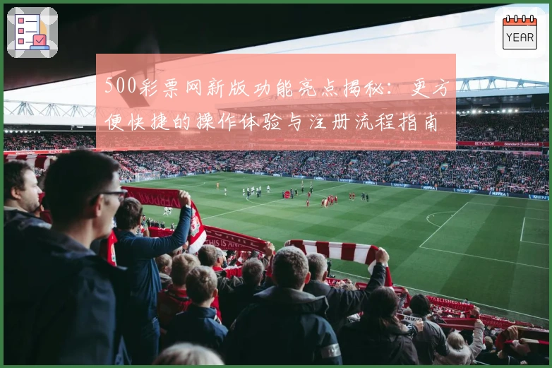 500彩票网新版功能亮点揭秘：更方便快捷的操作体验与注册流程指南