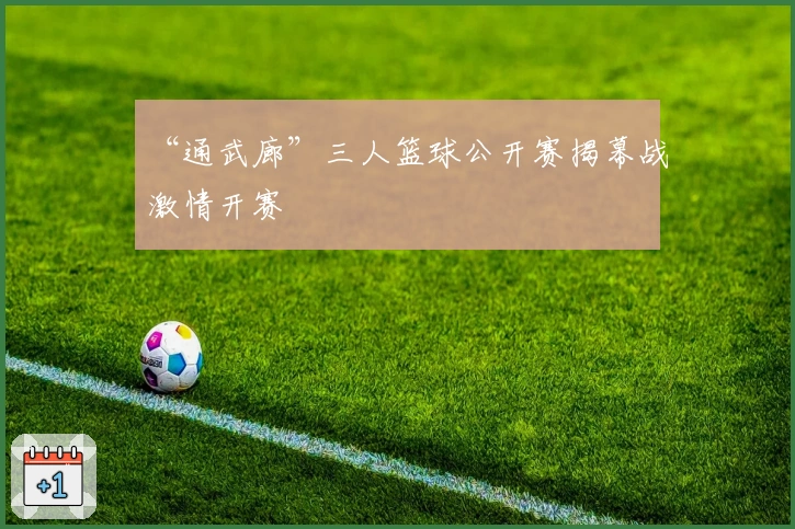 “通武廊”三人篮球公开赛揭幕战激情开赛