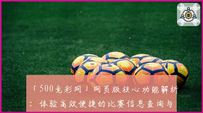 「500竞彩网」网页版核心功能解析：体验高效便捷的比赛信息查询与数据分析