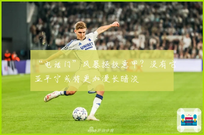 “电话门”风暴拯救意甲？没有它亚平宁或将更加漫长暗淡