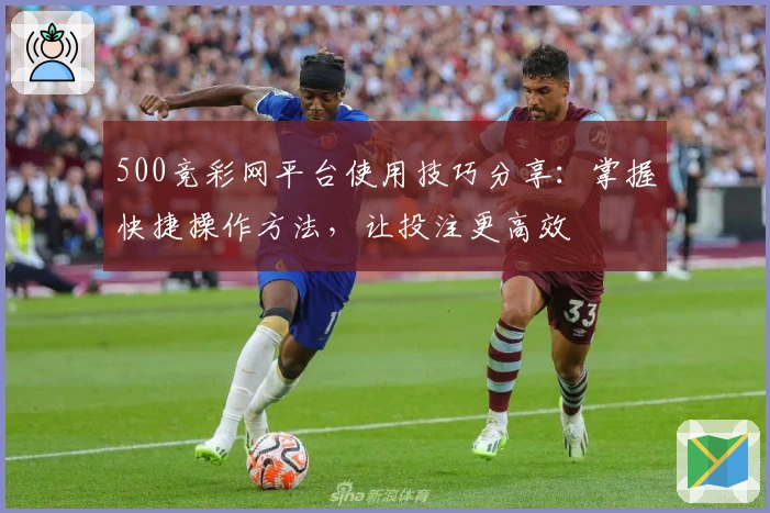 500竞彩网平台使用技巧分享：掌握快捷操作方法，让投注更高效