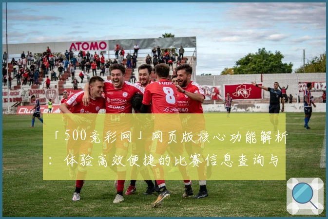 「500竞彩网」网页版核心功能解析:体验高效便捷的比赛信息查询与数据分析