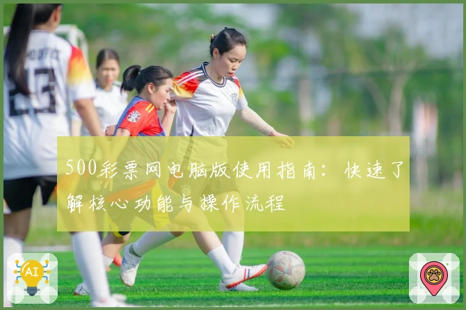 500彩票网电脑版使用指南：快速了解核心功能与操作流程
