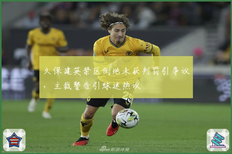 久保建英禁区倒地未获判罚引争议，主裁警告引球迷热议